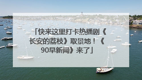 快来这里打卡热播剧《长安的荔枝》取景地！《90早新闻》来了