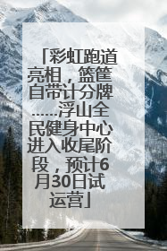 彩虹跑道亮相，篮筐自带计分牌……浮山全民健身中心进入收尾阶段，预计6月30日试运营