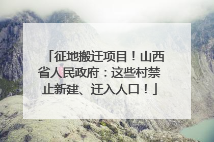 征地搬迁项目！山西省人民政府：这些村禁止新建、迁入人口！