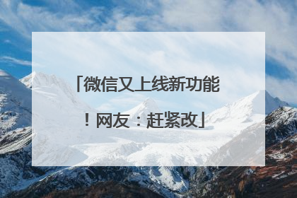 微信又上线新功能！网友：赶紧改