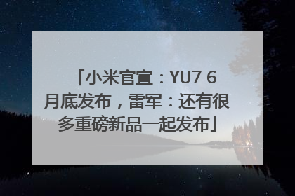 小米官宣：YU7 6月底发布，雷军：还有很多重磅新品一起发布