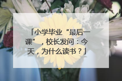 小学毕业“最后一课”，校长发问：今天，为什么读书？