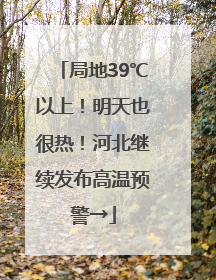 局地39℃以上！明天也很热！河北继续发布高温预警→