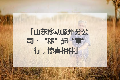 山东移动滕州分公司：“移”起“童”行，惊喜相伴