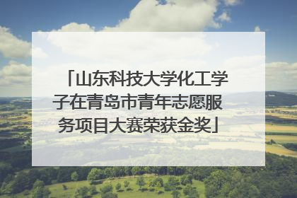 山东科技大学化工学子在青岛市青年志愿服务项目大赛荣获金奖