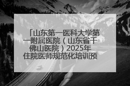 山东第一医科大学第一附属医院（山东省千佛山医院）2025年住院医师规范化培训预招收简章发布