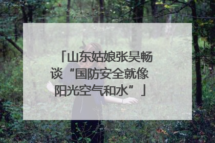 山东姑娘张昊畅谈“国防安全就像阳光空气和水”