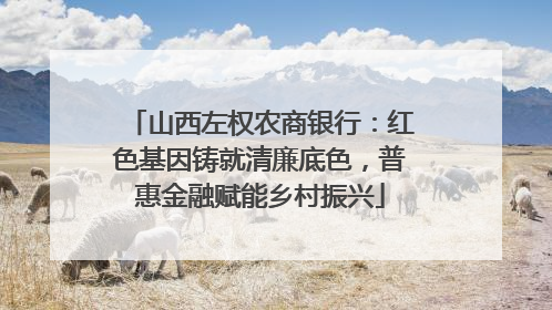 山西左权农商银行：红色基因铸就清廉底色，普惠金融赋能乡村振兴
