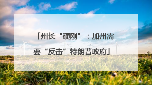 州长“硬刚”：加州需要“反击”特朗普政府