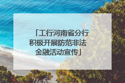 工行河南省分行积极开展防范非法金融活动宣传