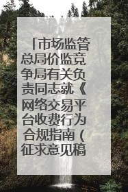 市场监管总局价监竞争局有关负责同志就《网络交易平台收费行为合规指南（征求意见稿）》答记者问