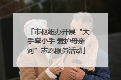 市枢纽办开展“大手牵小手 爱护母亲河”志愿服务活动
