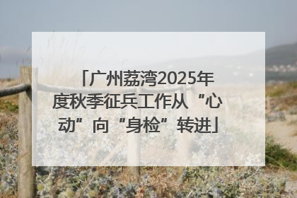 广州荔湾2025年度秋季征兵工作从“心动”向“身检”转进