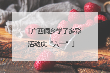 广西侗乡学子多彩活动庆“六一”
