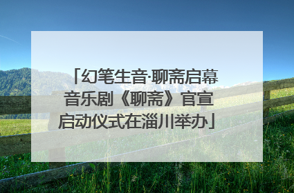 幻笔生音·聊斋启幕 音乐剧《聊斋》官宣启动仪式在淄川举办