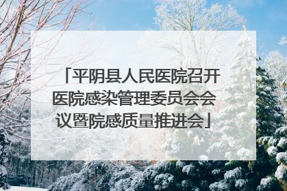 平阴县人民医院召开医院感染管理委员会会议暨院感质量推进会