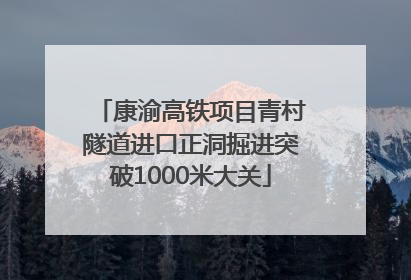 康渝高铁项目青村隧道进口正洞掘进突破1000米大关