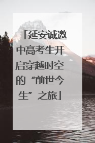 延安诚邀中高考生开启穿越时空的“前世今生”之旅