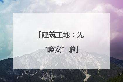 建筑工地：先“晚安”啦