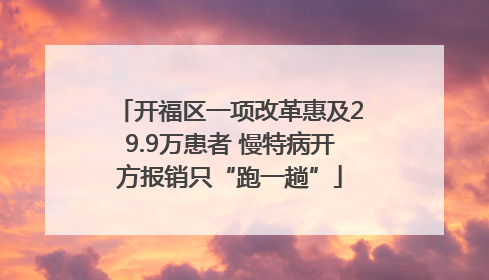 开福区一项改革惠及29.9万患者 慢特病开方报销只“跑一趟”