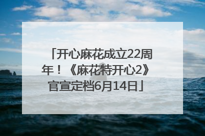 开心麻花成立22周年！《麻花特开心2》官宣定档6月14日