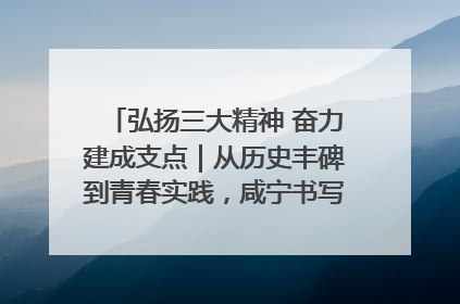 弘扬三大精神 奋力建成支点｜从历史丰碑到青春实践，咸宁书写精神传承新篇章