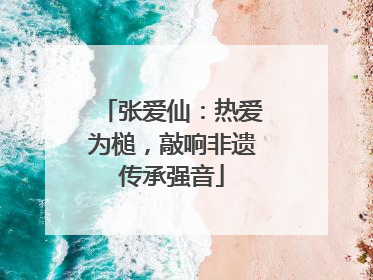 张爱仙：热爱为槌，敲响非遗传承强音