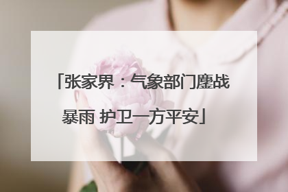 张家界：气象部门鏖战暴雨 护卫一方平安