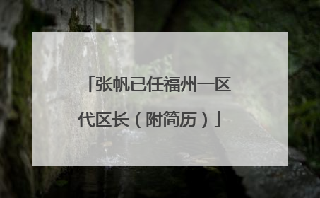 张帆已任福州一区代区长（附简历）