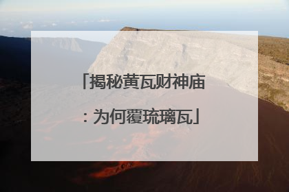 揭秘黄瓦财神庙：为何覆琉璃瓦