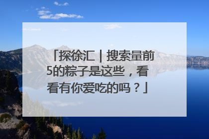 探徐汇｜搜索量前5的粽子是这些，看看有你爱吃的吗？