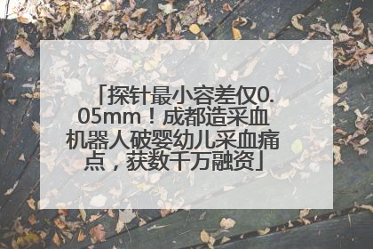 探针最小容差仅0.05mm！成都造采血机器人破婴幼儿采血痛点，获数千万融资
