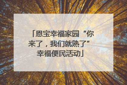 恩宝幸福家园“你来了，我们就熟了” 幸福便民活动