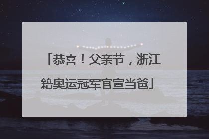 恭喜！父亲节，浙江籍奥运冠军官宣当爸