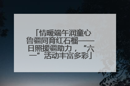 情暖端午润童心 鲁疆同育红石榴——日照援疆助力，“六一”活动丰富多彩
