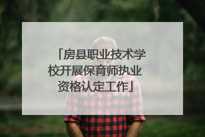 房县职业技术学校开展保育师执业资格认定工作