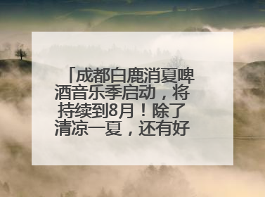 成都白鹿消夏啤酒音乐季启动，将持续到8月！除了清凉一夏，还有好物“必购必带”