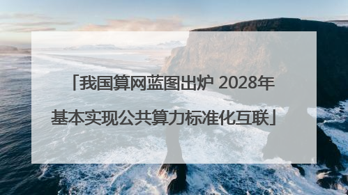 我国算网蓝图出炉 2028年基本实现公共算力标准化互联