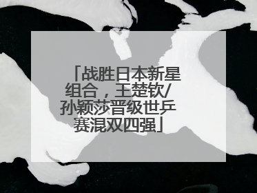 战胜日本新星组合，王楚钦/孙颖莎晋级世乒赛混双四强