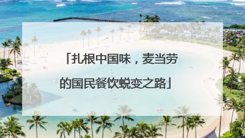 扎根中国味，麦当劳的国民餐饮蜕变之路