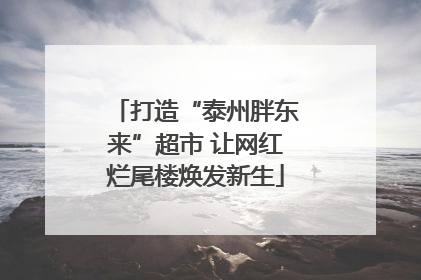 打造“泰州胖东来”超市 让网红烂尾楼焕发新生