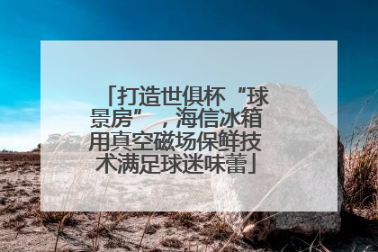 打造世俱杯“球景房”，海信冰箱用真空磁场保鲜技术满足球迷味蕾
