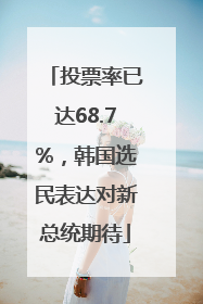投票率已达68.7%，韩国选民表达对新总统期待