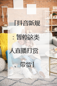 抖音新规：暂停这类人直播打赏、带货