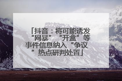 抖音：将可能诱发“网暴”“开盒”等事件信息纳入“争议”热点研判处置