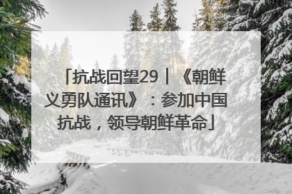 抗战回望29︱《朝鲜义勇队通讯》：参加中国抗战，领导朝鲜革命