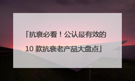 抗衰必看！公认最有效的 10 款抗衰老产品大盘点