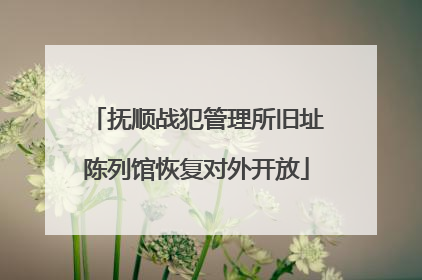 抚顺战犯管理所旧址陈列馆恢复对外开放