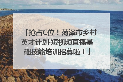 抢占C位！菏泽市乡村英才计划·短视频直播基础技能培训招募啦！