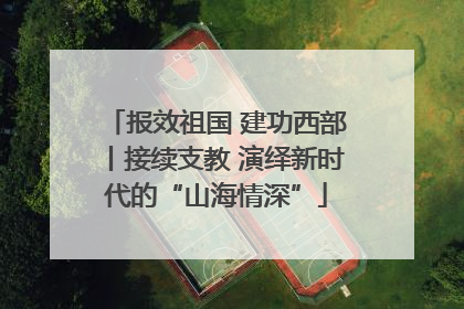 报效祖国 建功西部丨接续支教 演绎新时代的“山海情深”